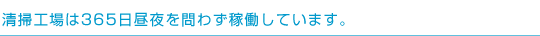清掃工場は365日昼夜を問わず稼動しています。